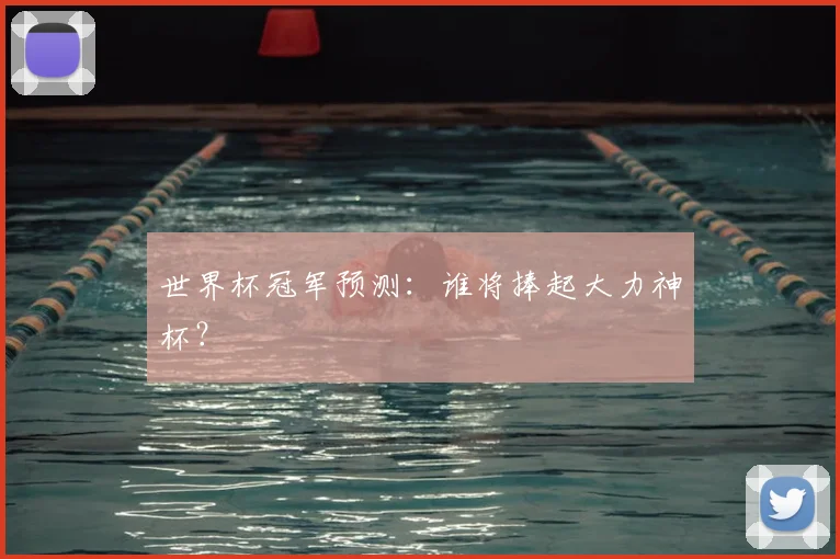 世界杯冠军预测：谁将捧起大力神杯？