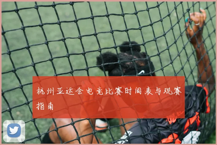 杭州亚运会电竞比赛时间表与观赛指南