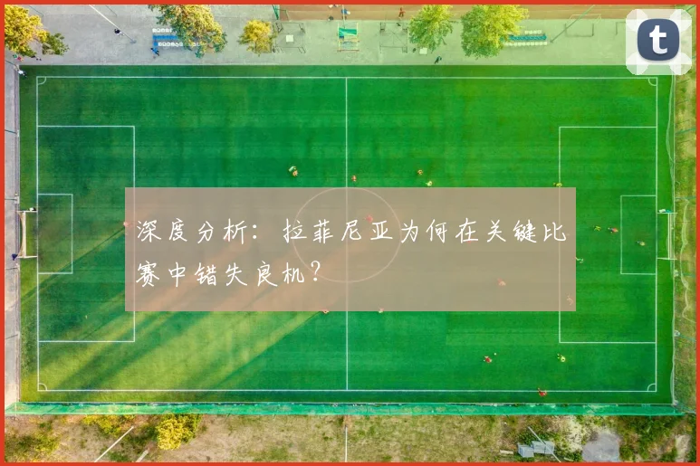 深度分析：拉菲尼亚为何在关键比赛中错失良机？