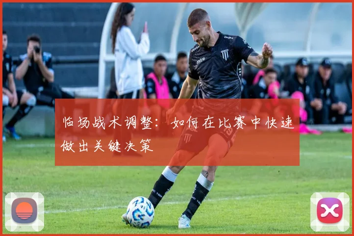 临场战术调整：如何在比赛中快速做出关键决策