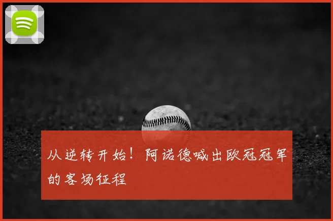 从逆转开始！阿诺德喊出欧冠冠军的客场征程
