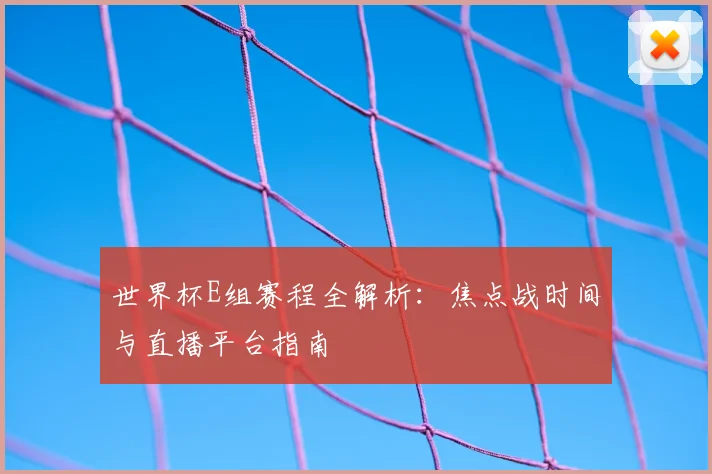 世界杯E组赛程全解析：焦点战时间与直播平台指南