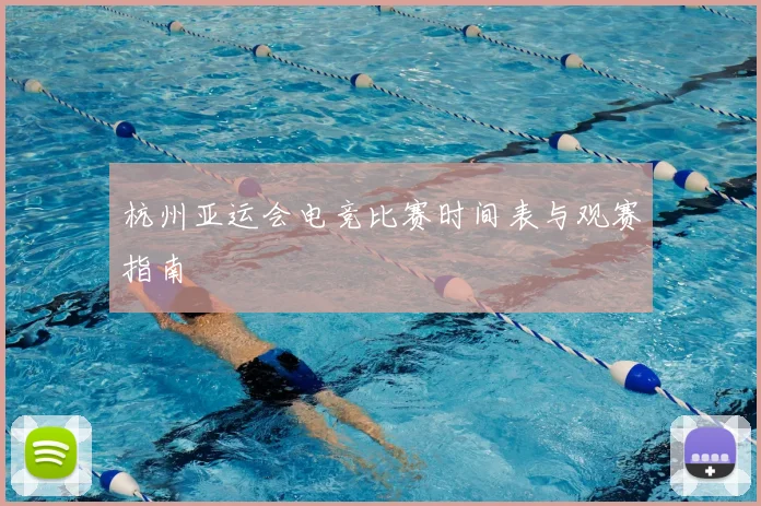 杭州亚运会电竞比赛时间表与观赛指南