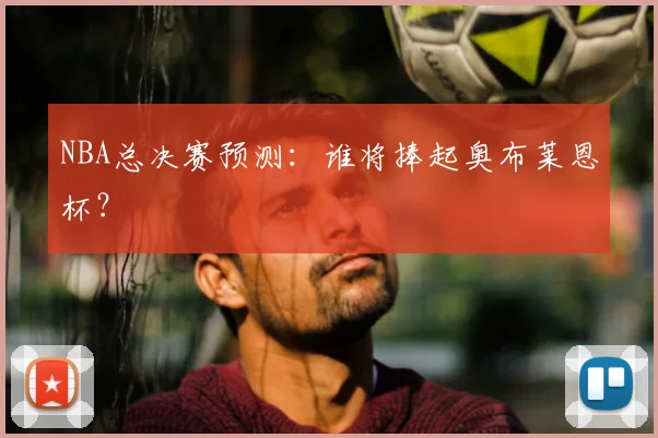 NBA总决赛预测：谁将捧起奥布莱恩杯？