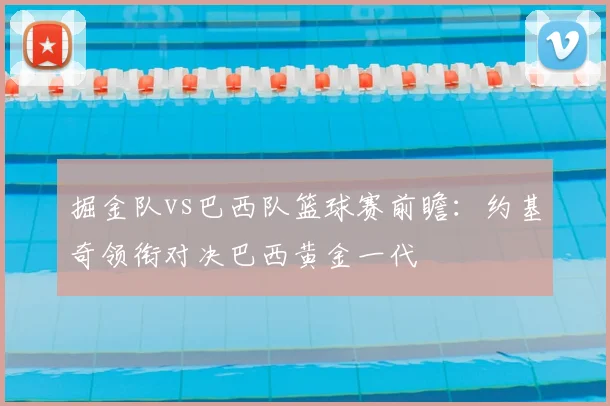 掘金队vs巴西队篮球赛前瞻：约基奇领衔对决巴西黄金一代
