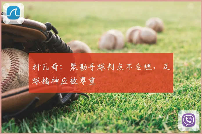 科瓦奇：聚勒手球判点不合理，足球精神应被尊重