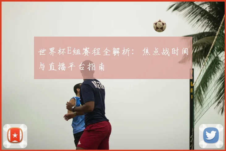 世界杯E组赛程全解析：焦点战时间与直播平台指南