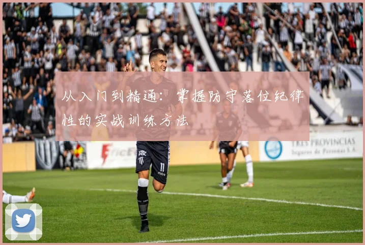 从入门到精通:掌握防守落位纪律性的实战训练方法